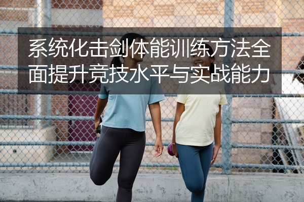 系统化击剑体能训练方法全面提升竞技水平与实战能力