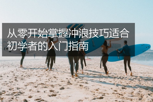 从零开始掌握冲浪技巧适合初学者的入门指南