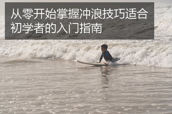 从零开始掌握冲浪技巧适合初学者的入门指南