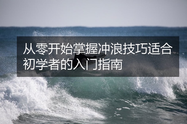 从零开始掌握冲浪技巧适合初学者的入门指南